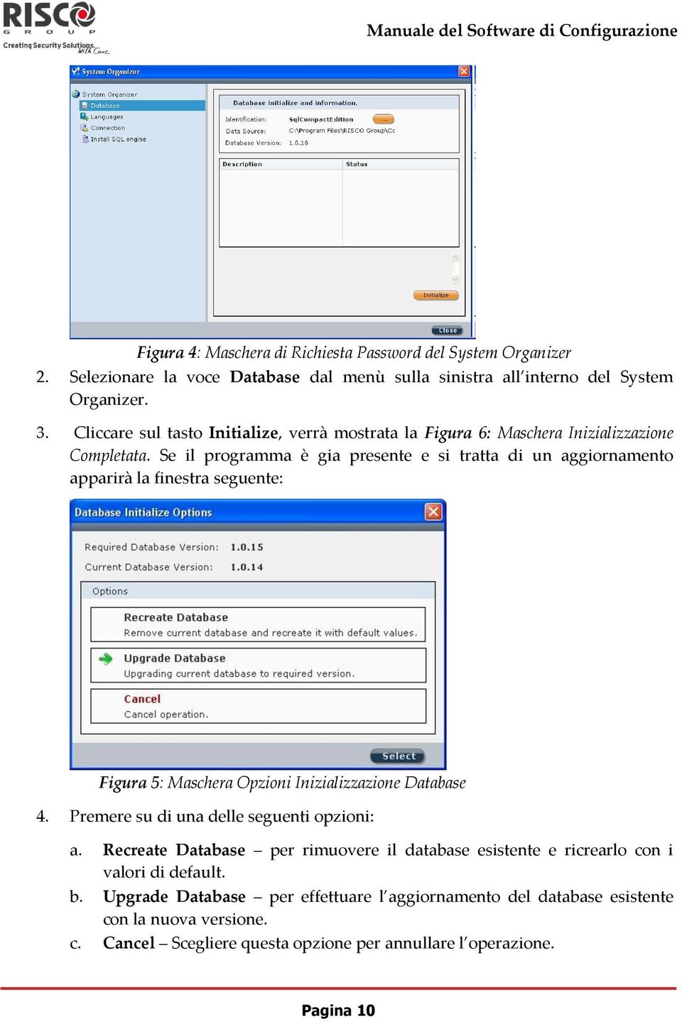 Se il programma è gia presente e si tratta di un aggiornamento apparirà la finestra seguente: Figura 5: Maschera Opzioni Inizializzazione Database 4.