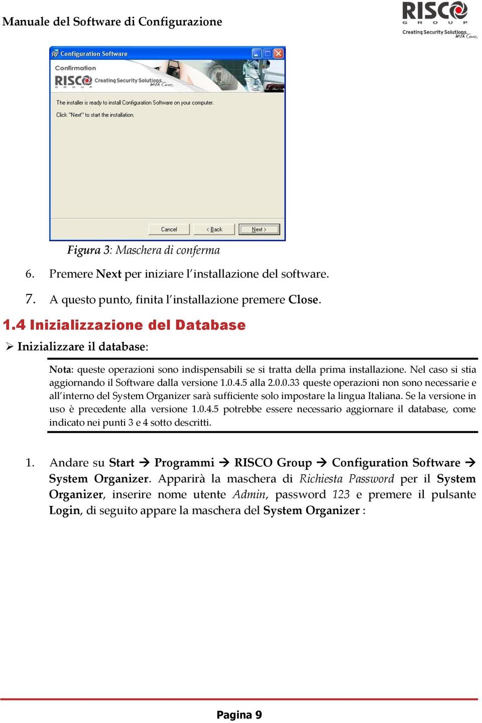 Nel caso si stia aggiornando il Software dalla versione 1.0.4.5 alla 2.0.0.33 queste operazioni non sono necessarie e all interno del System Organizer sarà sufficiente solo impostare la lingua Italiana.