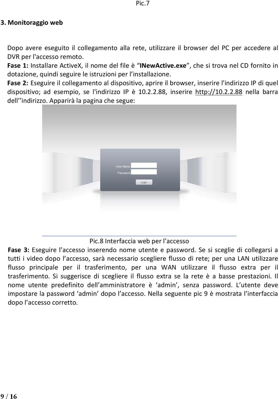 Fase 2: Eseguire il collegamento al dispositivo, aprire il browser, inserire l'indirizzo IP di quel dispositivo; ad esempio, se l'indirizzo IP è 10.2.2.88, inserire http://10.2.2.88 nella barra dell indirizzo.