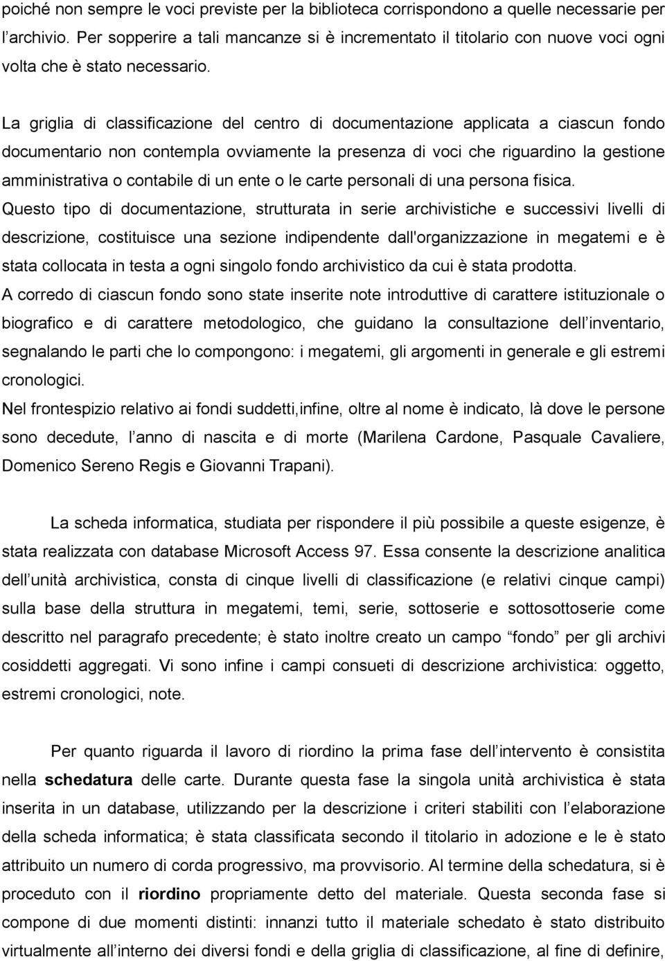 La griglia di classificazione del centro di documentazione applicata a ciascun fondo documentario non contempla ovviamente la presenza di voci che riguardino la gestione amministrativa o contabile di