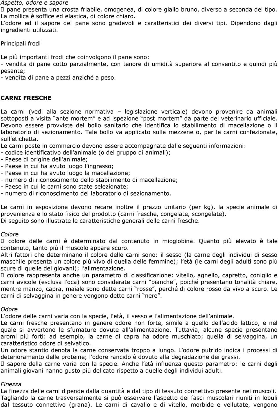 Le più importanti frodi che coinvolgono il pane sono: - vendita di pane cotto parzialmente, con tenore di umidità superiore al consentito e quindi più pesante; - vendita di pane a pezzi anziché a