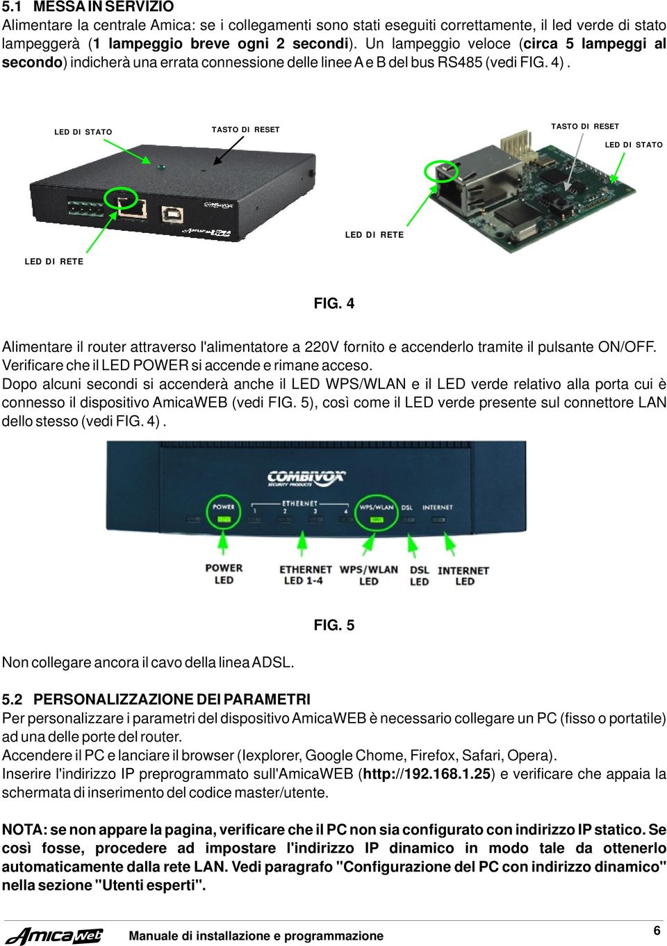 LED DI STATO TASTO DI RESET TASTO DI RESET LED DI STATO LED DI RETE LED DI RETE FIG. 4 Alimentare il router attraverso l'alimentatore a 220V fornito e accenderlo tramite il pulsante ON/OFF.