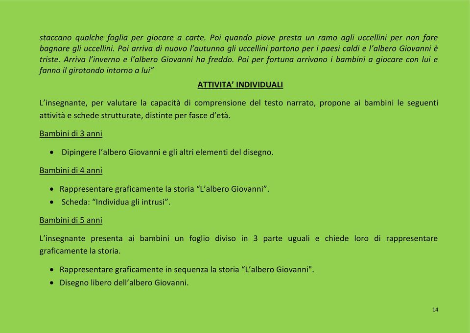 Poi per fortuna arrivano i bambini a giocare con lui e fanno il girotondo intorno a lui ATTIVITA INDIVIDUALI L insegnante, per valutare la capacità di comprensione del testo narrato, propone ai