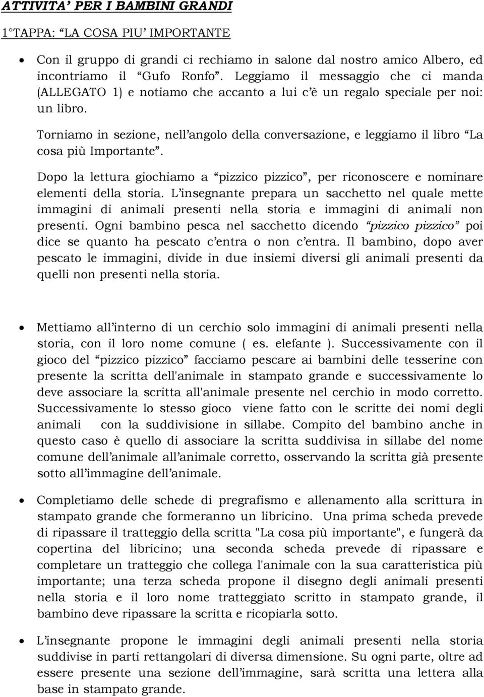 Torniamo in sezione, nell angolo della conversazione, e leggiamo il libro La cosa più Importante. Dopo la lettura giochiamo a pizzico pizzico, per riconoscere e nominare elementi della storia.