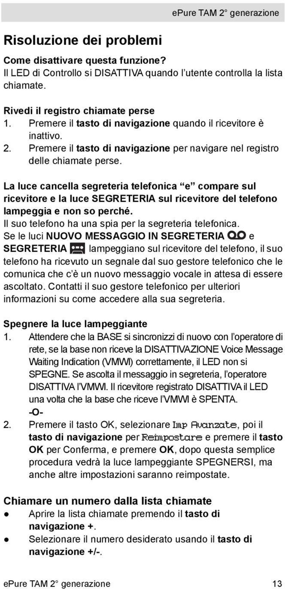 La luce cancella segreteria telefonica e compare sul ricevitore e la luce SEGRETERIA sul ricevitore del telefono lampeggia e non so perché. Il suo telefono ha una spia per la segreteria telefonica.