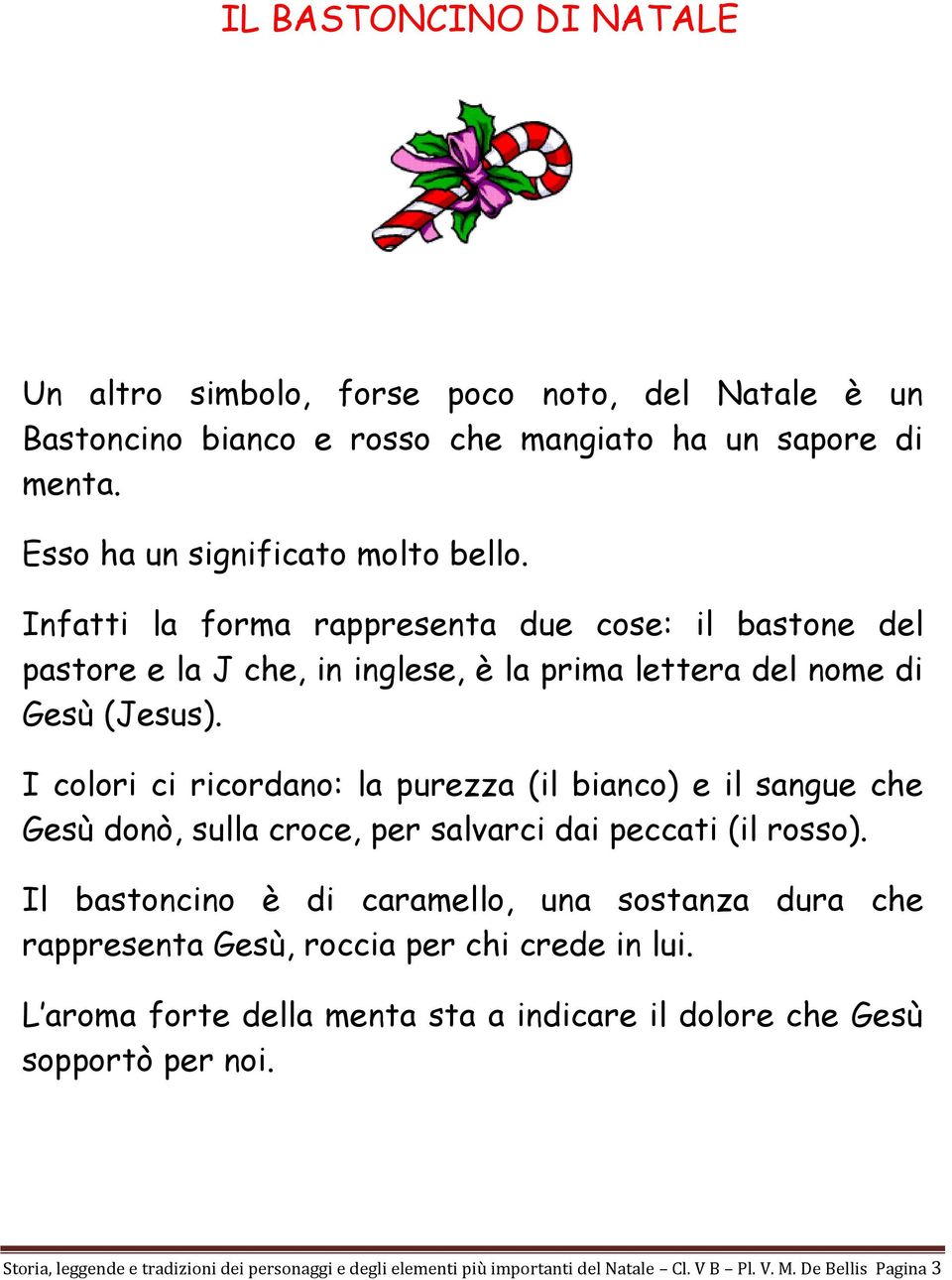 I colori ci ricordano: la purezza (il bianco) e il sangue che Gesù donò, sulla croce, per salvarci dai peccati (il rosso).