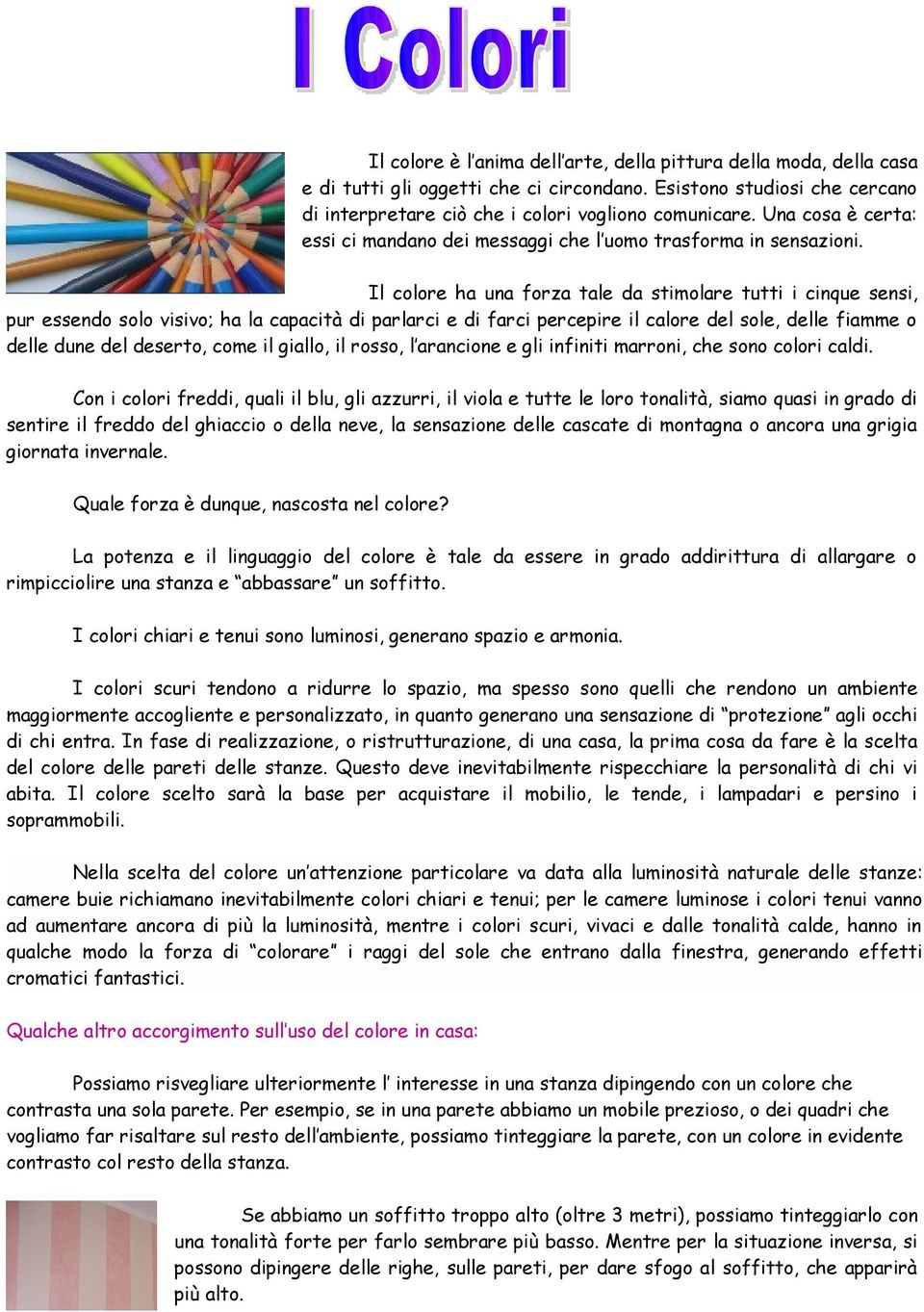 Il colore ha una forza tale da stimolare tutti i cinque sensi, pur essendo solo visivo; ha la capacità di parlarci e di farci percepire il calore del sole, delle fiamme o delle dune del deserto, come