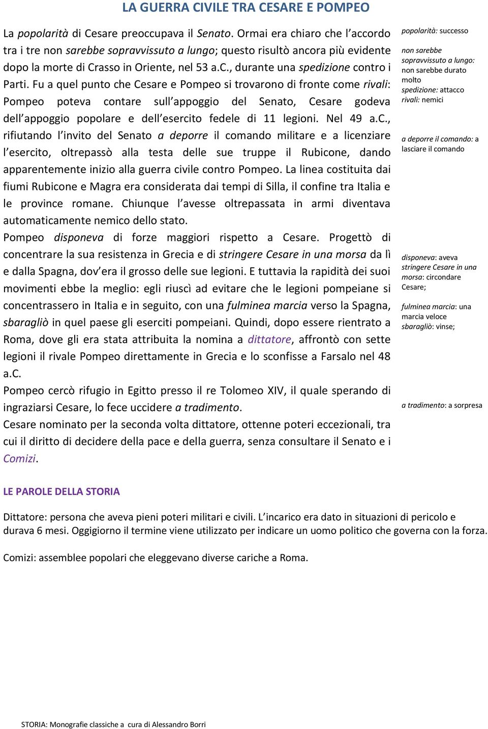 Fu a quel punto che Cesare e Pompeo si trovarono di fronte come rivali: Pompeo poteva contare sull appoggio del Senato, Cesare godeva dell appoggio popolare e dell esercito fedele di 11 legioni.