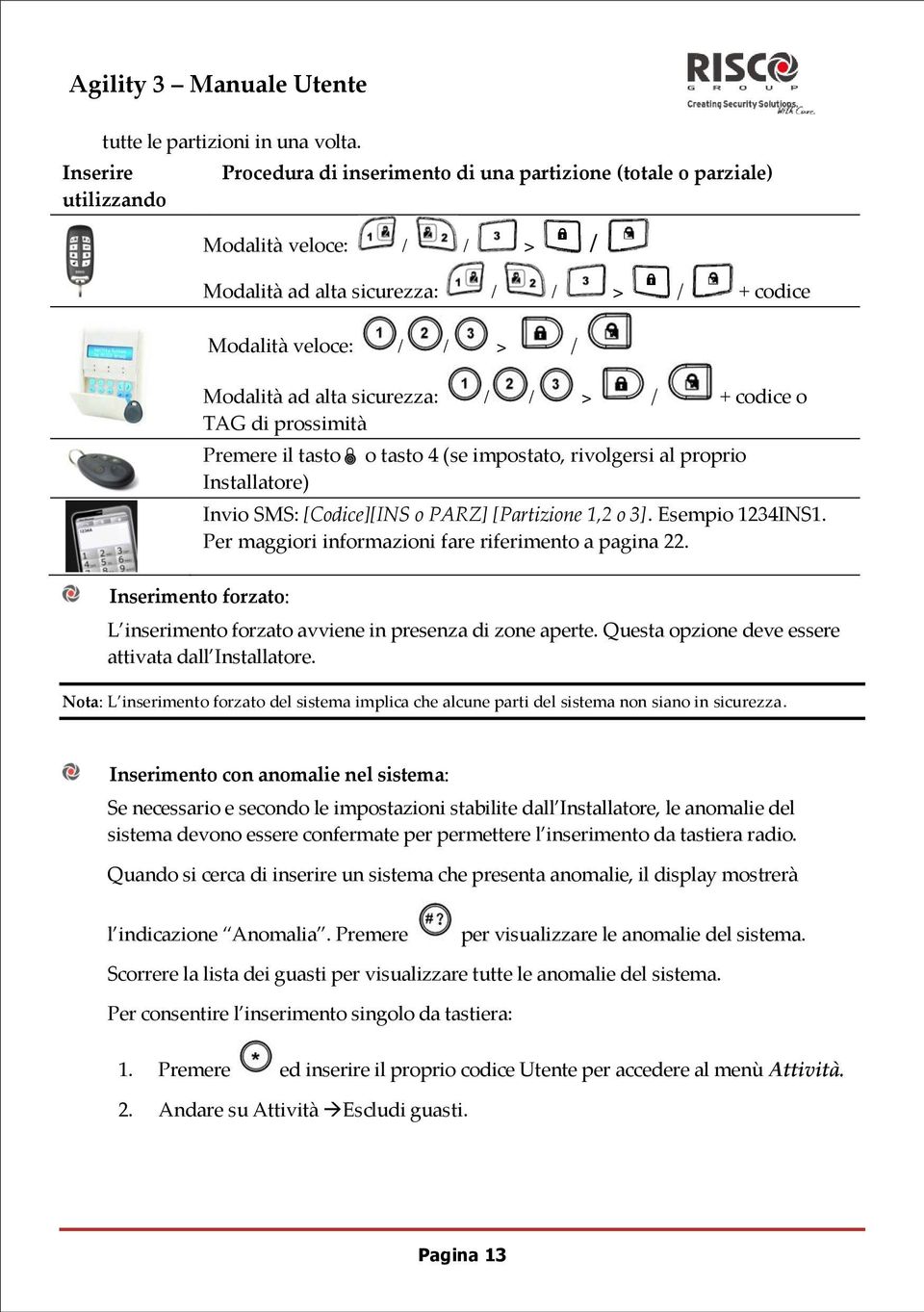 sicurezza: / / > / + codice o TAG di prossimità Premere il tasto o tasto 4 (se impostato, rivolgersi al proprio Installatore) Invio SMS: [Codice][INS o PARZ] [Partizione 1,2 o 3]. Esempio 1234INS1.