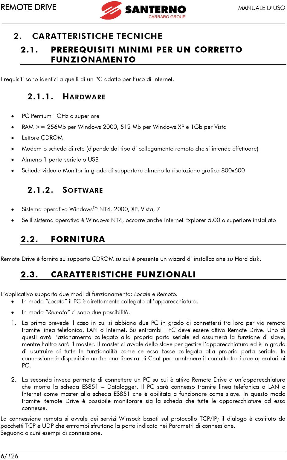 1. HARDWARE PC Pentium 1GHz o superiore RAM >= 256Mb per Windows 2000, 512 Mb per Windows XP e 1Gb per Vista Lettore CDROM Modem o scheda di rete (dipende dal tipo di collegamento remoto che si