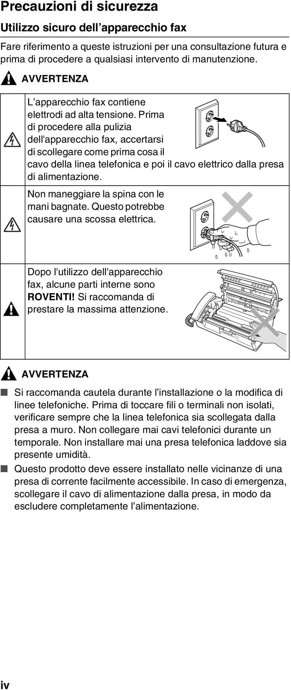 Prima di procedere alla pulizia dell'apparecchio fax, accertarsi di scollegare come prima cosa il cavo della linea telefonica e poi il cavo elettrico dalla presa di alimentazione.