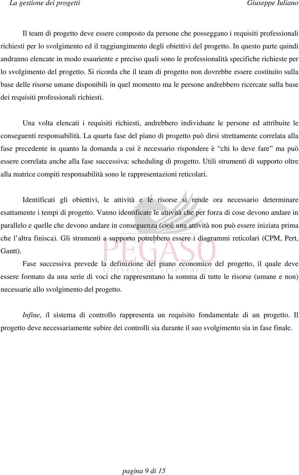 Si ricorda che il team di progetto non dovrebbe essere costituito sulla base delle risorse umane disponibili in quel momento ma le persone andrebbero ricercate sulla base dei requisiti professionali