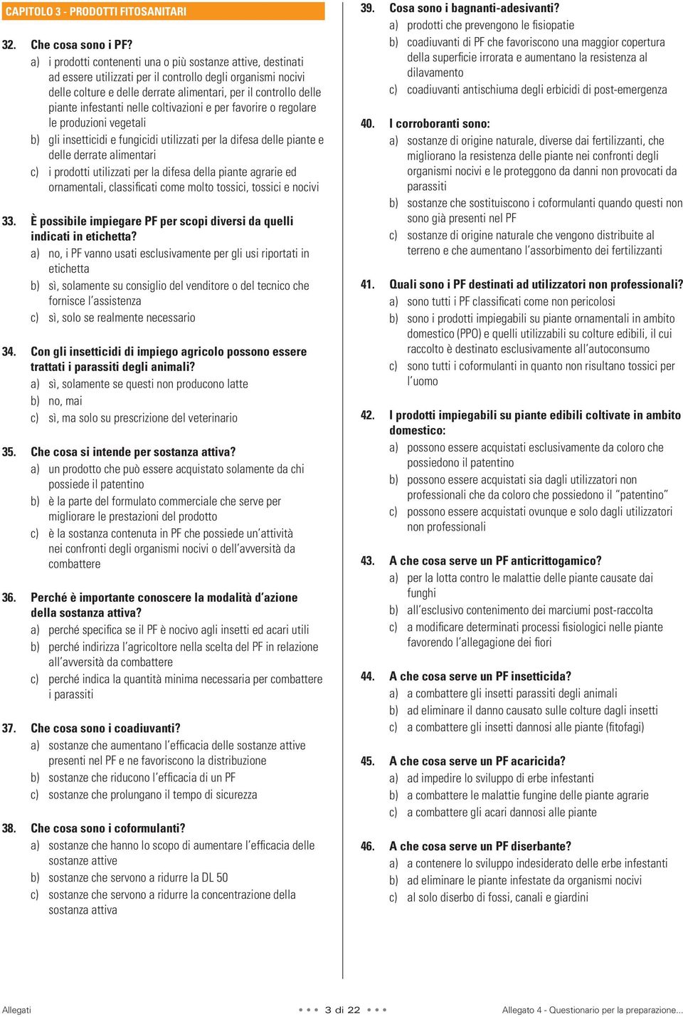 infestanti nelle coltivazioni e per favorire o regolare le produzioni vegetali b) gli insetticidi e fungicidi utilizzati per la difesa delle piante e delle derrate alimentari c) i prodotti utilizzati