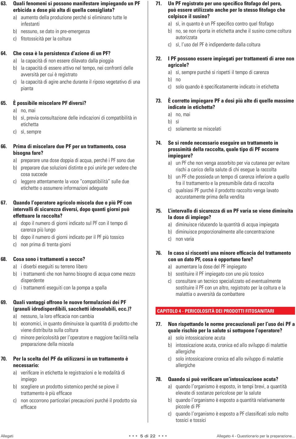 a) la capacità di non essere dilavato dalla pioggia b) la capacità di essere attivo nel tempo, nei confronti delle avversità per cui è registrato c) la capacità di agire anche durante il riposo