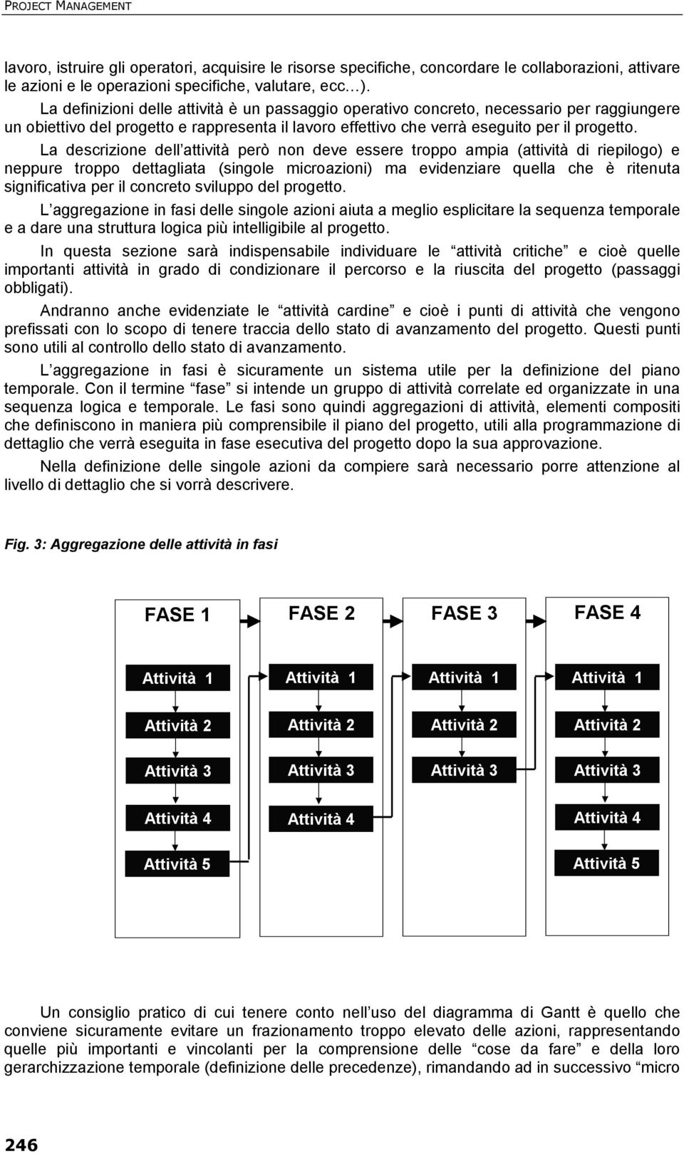 La descrizione dell attività però non deve essere troppo ampia (attività di riepilogo) e neppure troppo dettagliata (singole microazioni) ma evidenziare quella che è ritenuta significativa per il