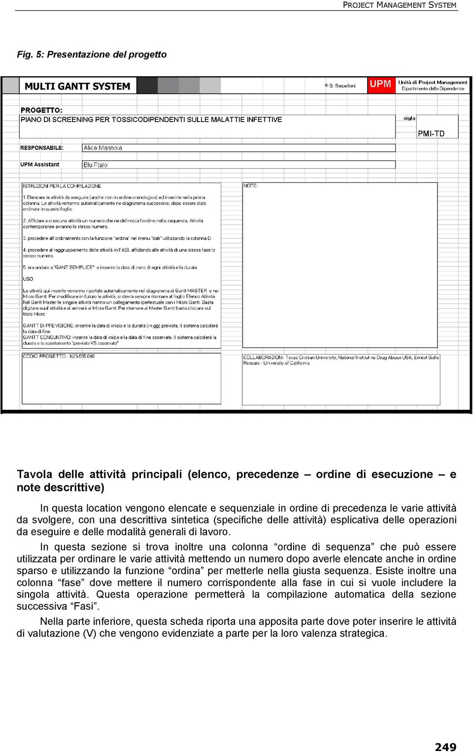 ordine di precedenza le varie attività da svolgere, con una descrittiva sintetica (specifiche delle attività) esplicativa delle operazioni da eseguire e delle modalità generali di lavoro.