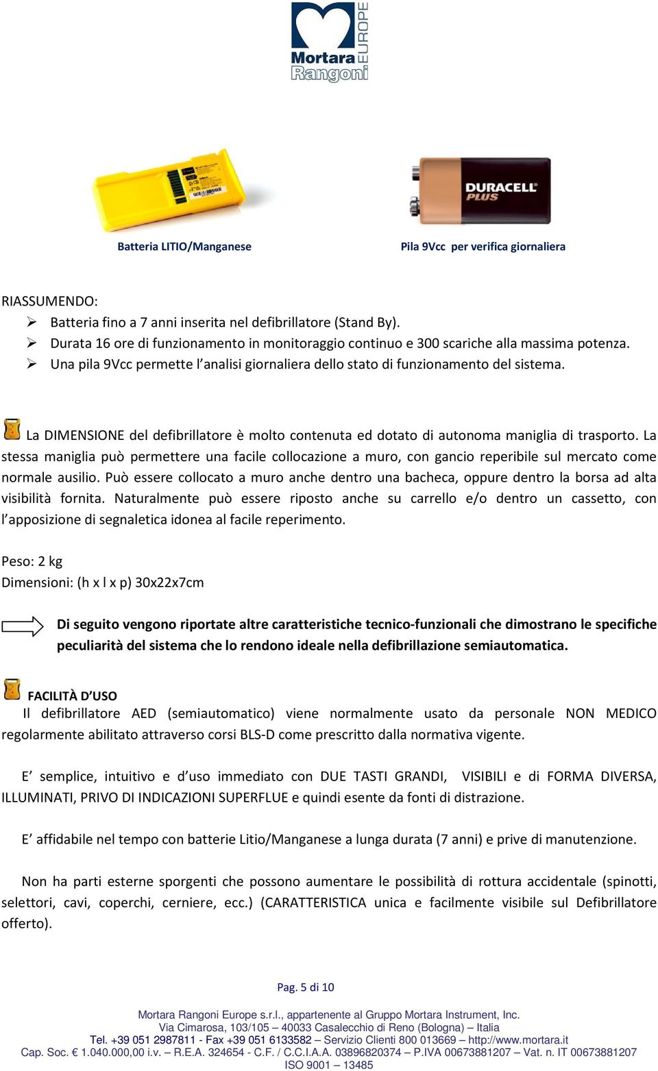 La DIMENSIONE del defibrillatore è molto contenuta ed dotato di autonoma maniglia di trasporto.