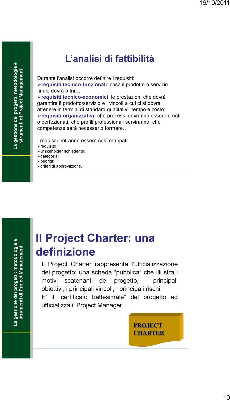 perfezionati, che profili professionali serviranno, che competenze sarà necessario formare I requisiti potranno essere così mappati: requisito; Stakeholder richiedente; categoria; priorità; criteri