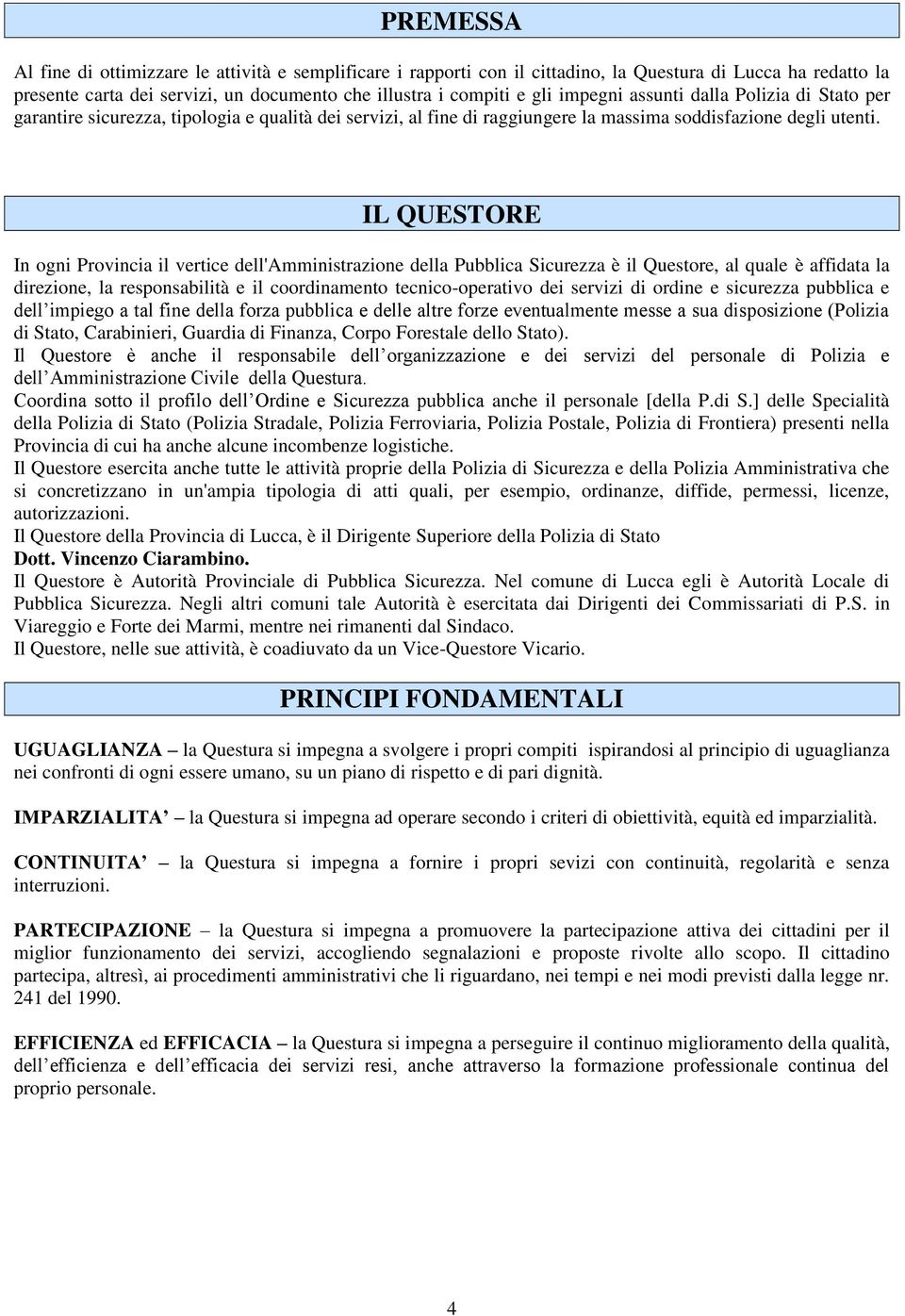 IL QUESTORE In ogni Provincia il vertice dell'amministrazione della Pubblica Sicurezza è il Questore, al quale è affidata la direzione, la responsabilità e il coordinamento tecnico-operativo dei