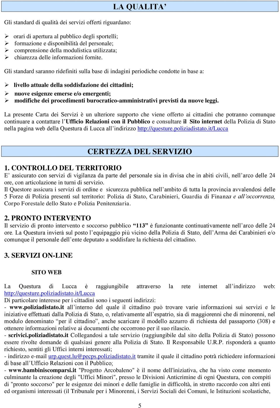 LA QUALITA Gli standard saranno ridefiniti sulla base di indagini periodiche condotte in base a: livello attuale della soddisfazione dei cittadini; nuove esigenze emerse e/o emergenti; modifiche dei