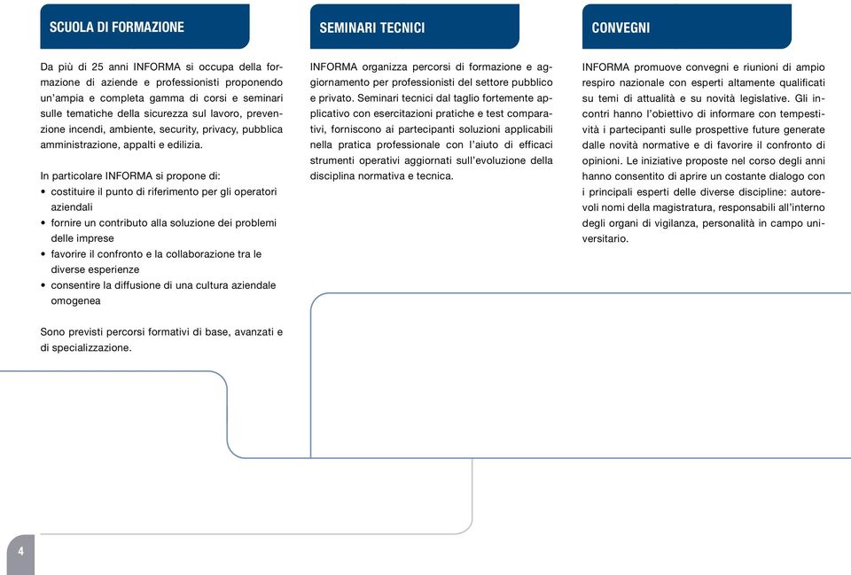 In particolare INFORMA si propone di: costituire il punto di riferimento per gli operatori aziendali fornire un contributo alla soluzione dei problemi delle imprese favorire il confronto e la