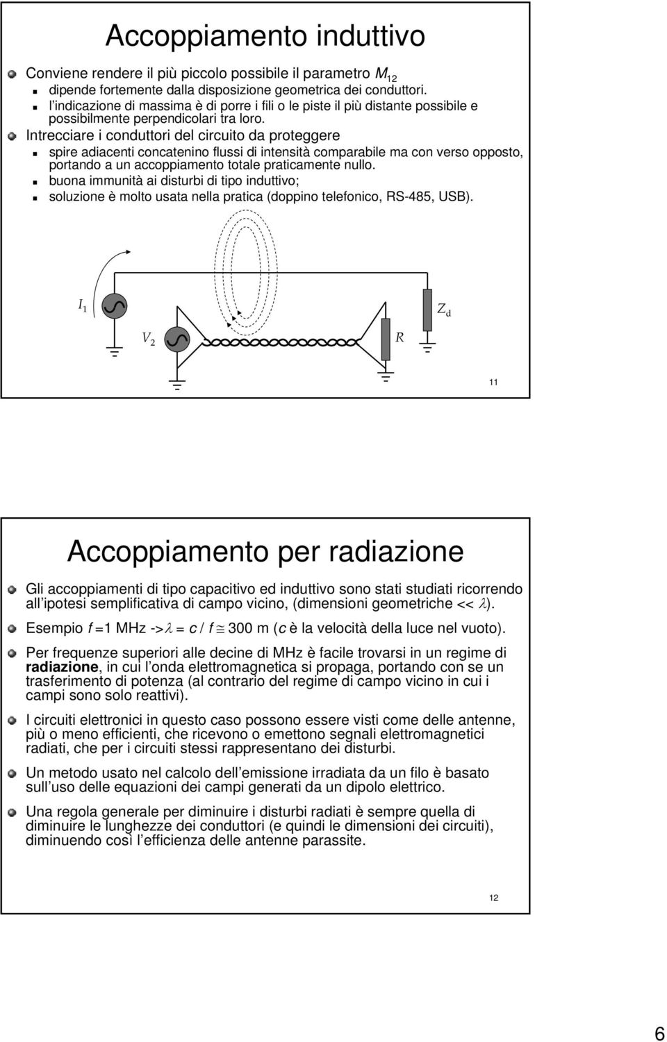 Intrecciare i conduttori del circuito da proteggere spire adiacenti concatenino flussi di intensità comparabile ma con verso opposto, portando a un accoppiamento totale praticamente nullo.