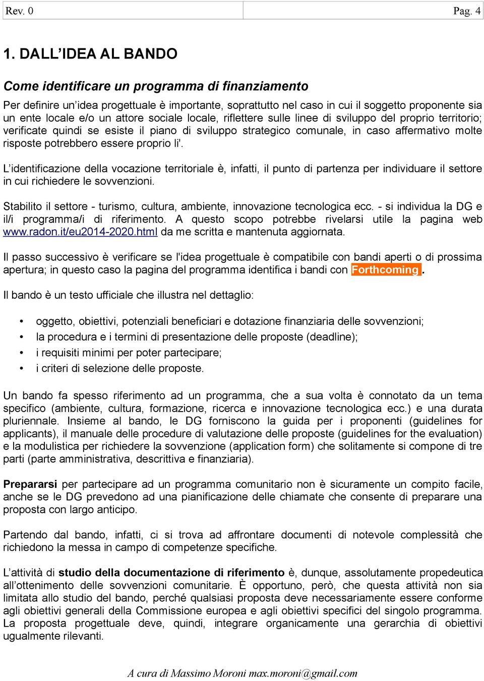 sociale locale, riflettere sulle linee di sviluppo del proprio territorio; verificate quindi se esiste il piano di sviluppo strategico comunale, in caso affermativo molte risposte potrebbero essere