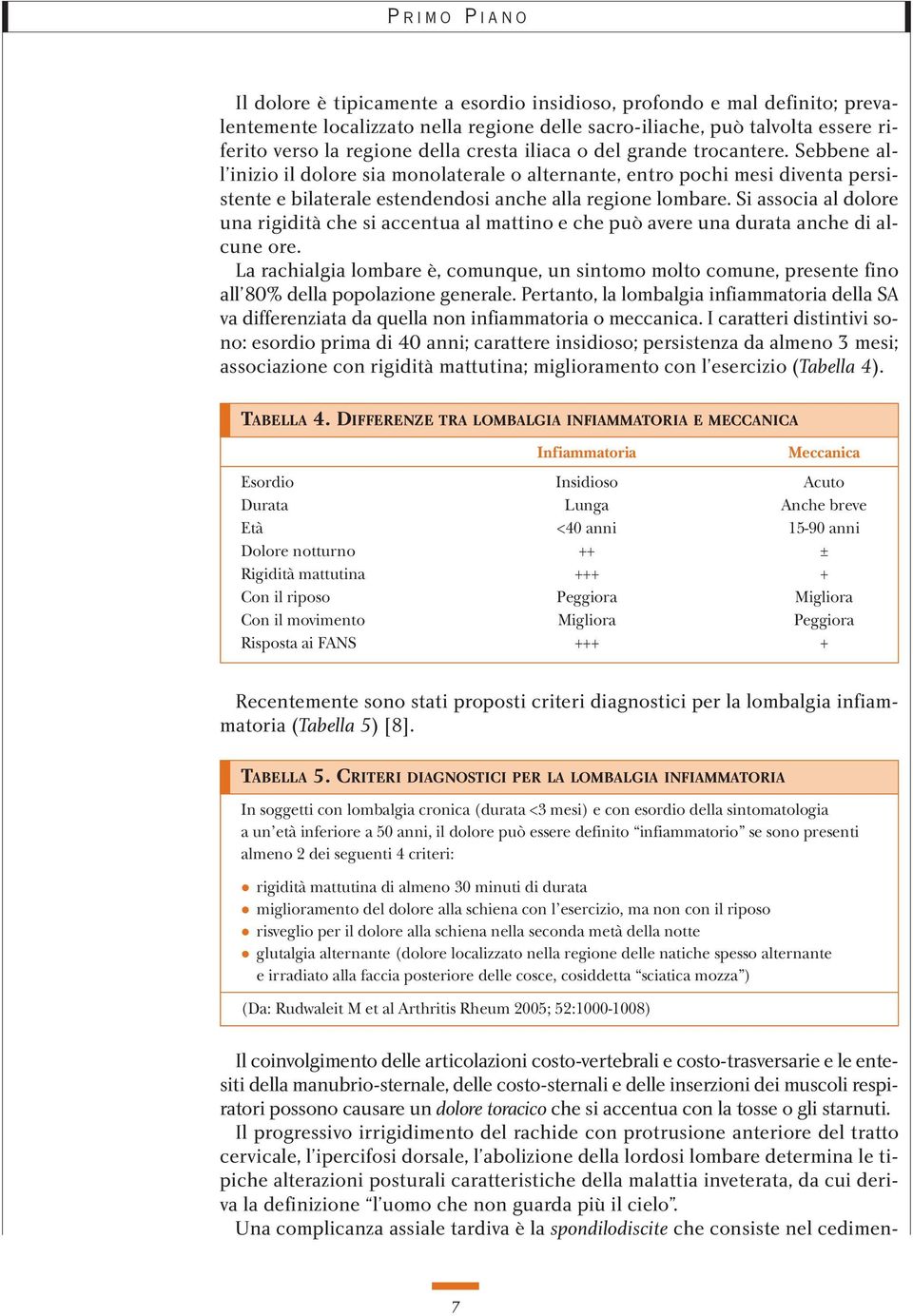 Si associa al dolore una rigidità che si accentua al mattino e che può avere una durata anche di alcune ore.