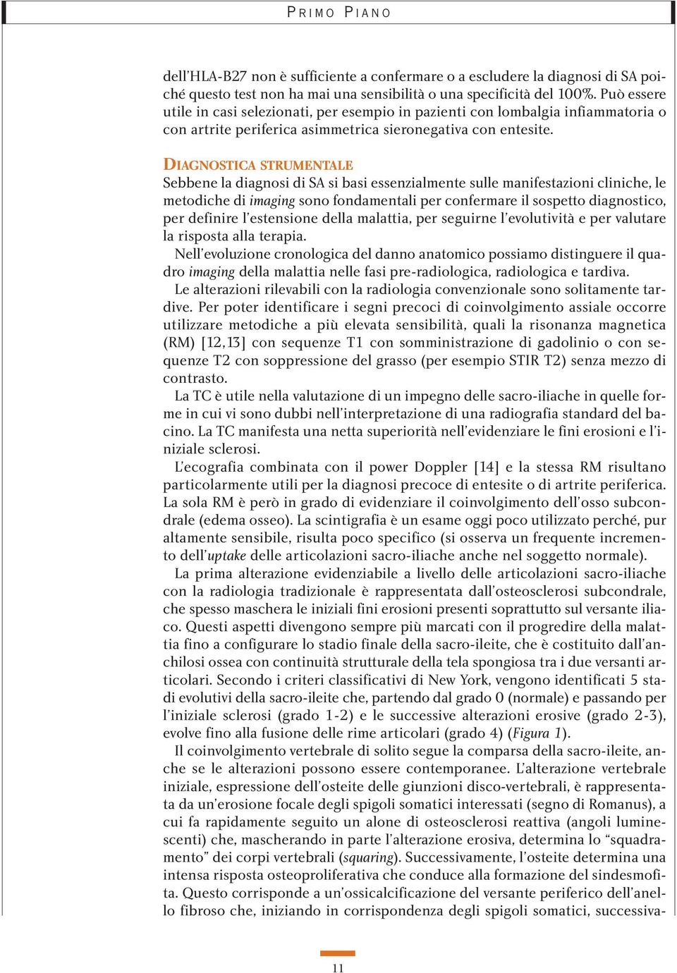 DIAGNOSTICA STRUMENTALE Sebbene la diagnosi di SA si basi essenzialmente sulle manifestazioni cliniche, le metodiche di imaging sono fondamentali per confermare il sospetto diagnostico, per definire