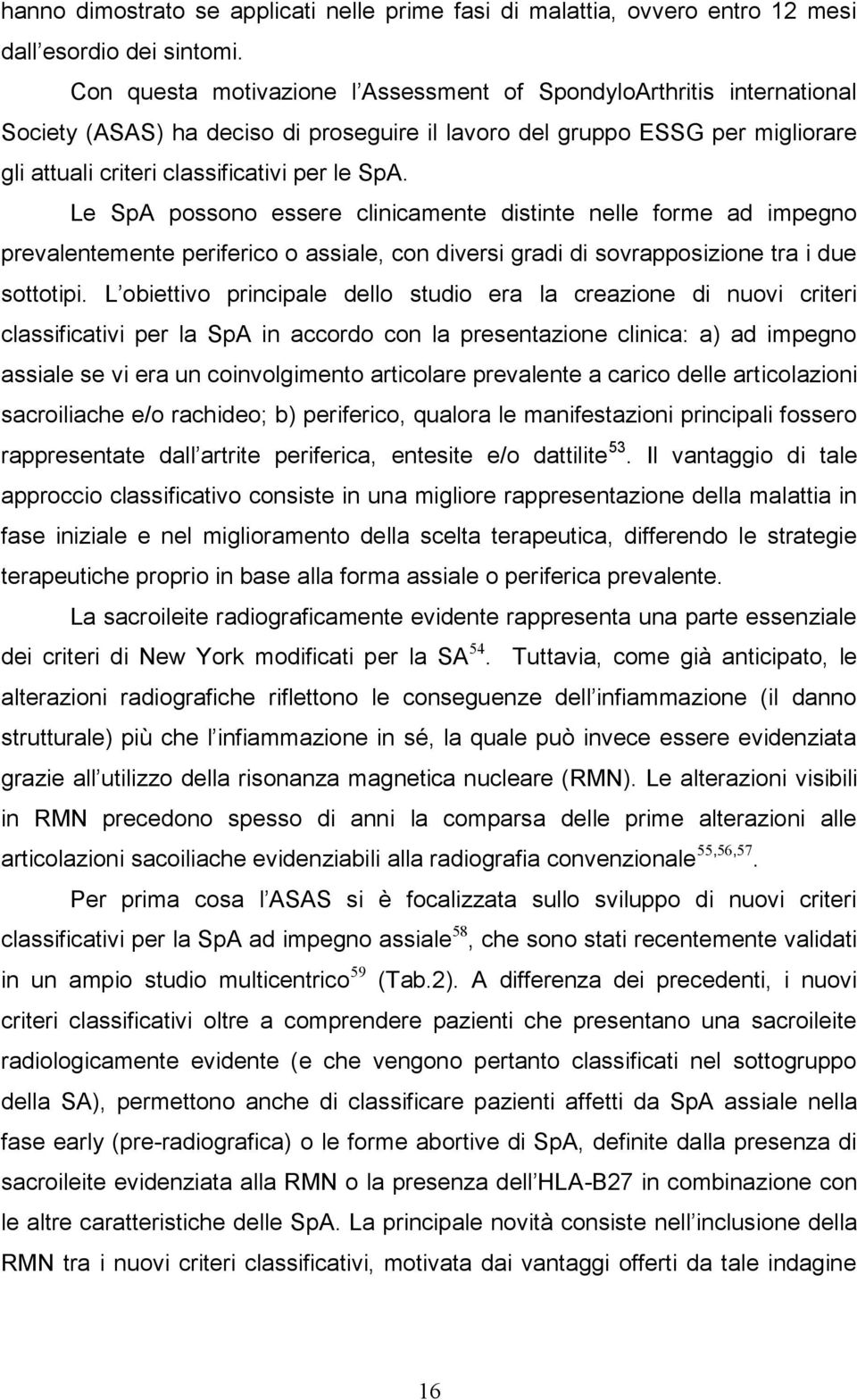 Le SpA possono essere clinicamente distinte nelle forme ad impegno prevalentemente periferico o assiale, con diversi gradi di sovrapposizione tra i due sottotipi.