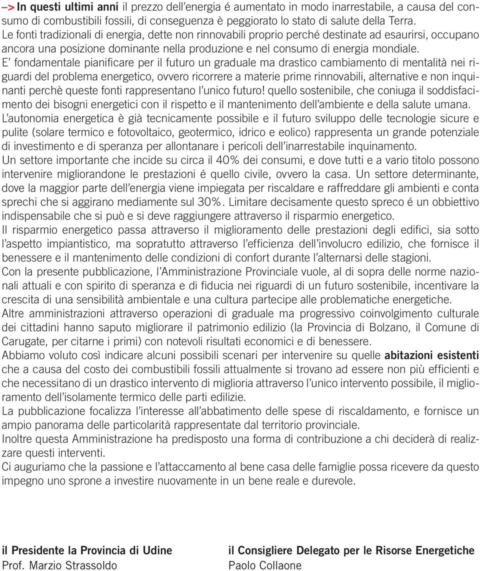 E fondamentale pianificare per il futuro un graduale ma drastico cambiamento di mentalità nei riguardi del problema energetico, ovvero ricorrere a materie prime rinnovabili, alternative e non