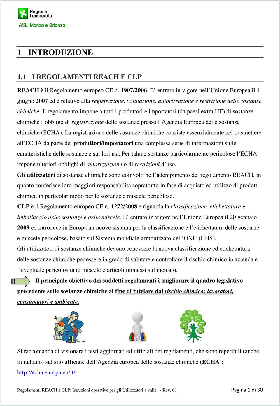 Il regolamento impone a tutti i produttori e importatori (da paesi extra UE) di sostanze chimiche l obbligo di registrazione delle sostanze presso l Agenzia Europea delle sostanze chimiche (ECHA).