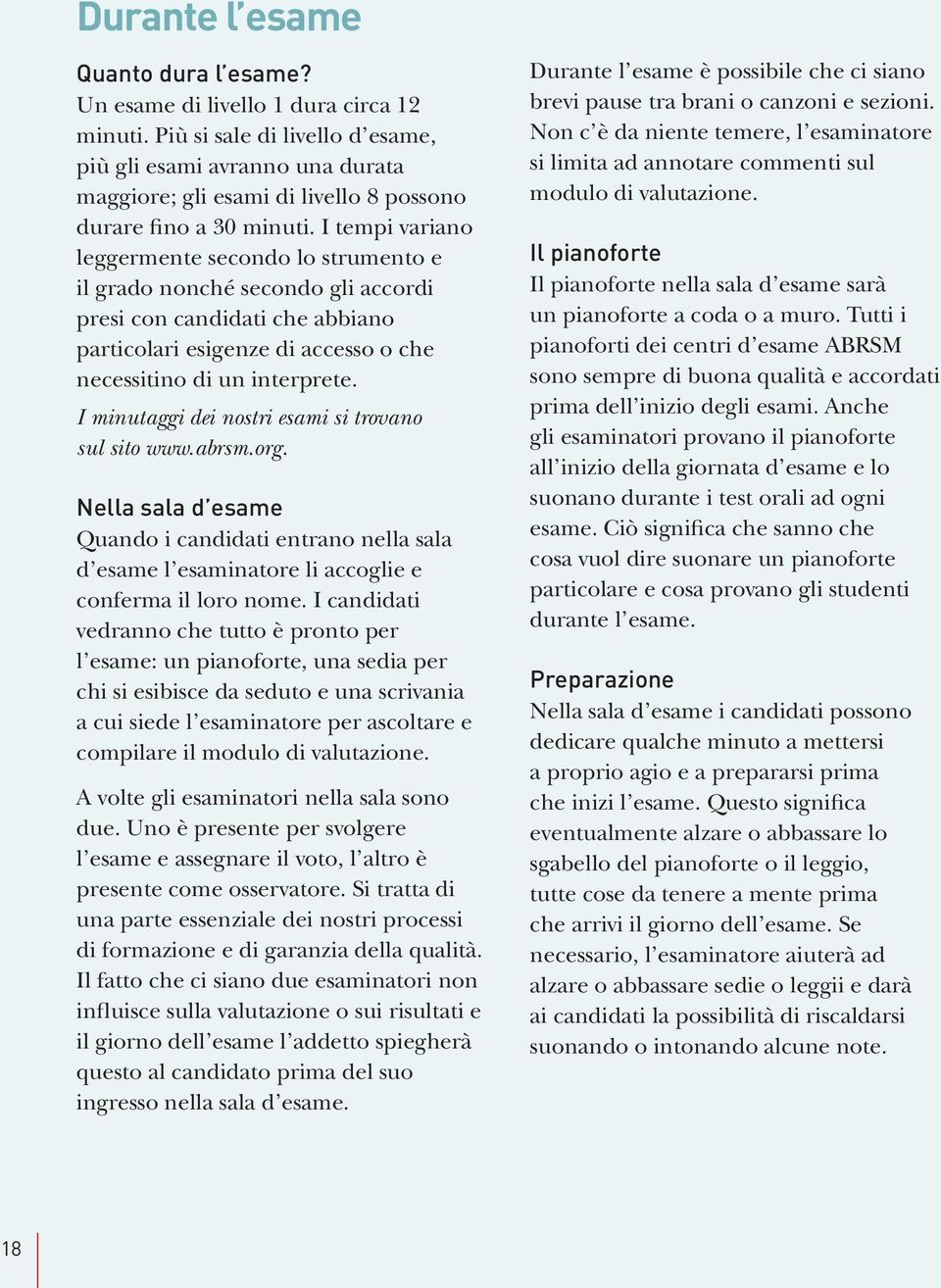 I tempi variano leggermente secondo lo strumento e il grado nonché secondo gli accordi presi con candidati che abbiano particolari esigenze di accesso o che necessitino di un interprete.