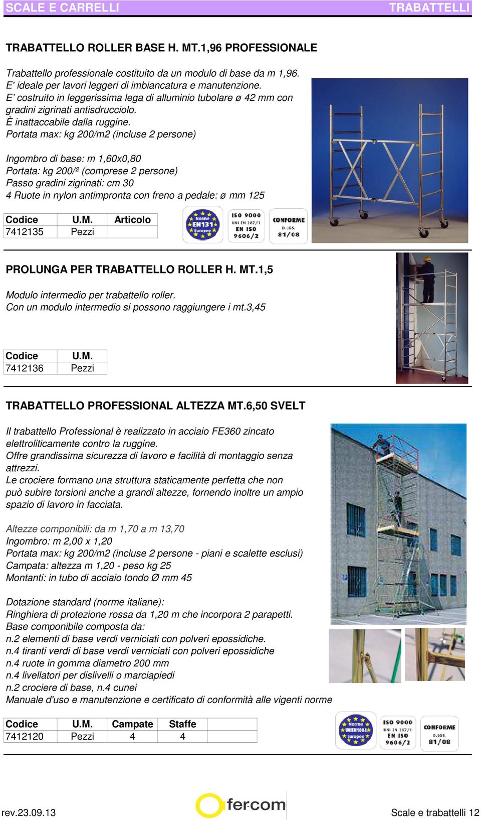 Portata max: kg 200/m2 (incluse 2 persone) Ingombro di base: m 1,60x0,80 Portata: kg 200/² (comprese 2 persone) Passo gradini zigrinati: cm 30 4 Ruote in nylon antimpronta con freno a pedale: ø mm