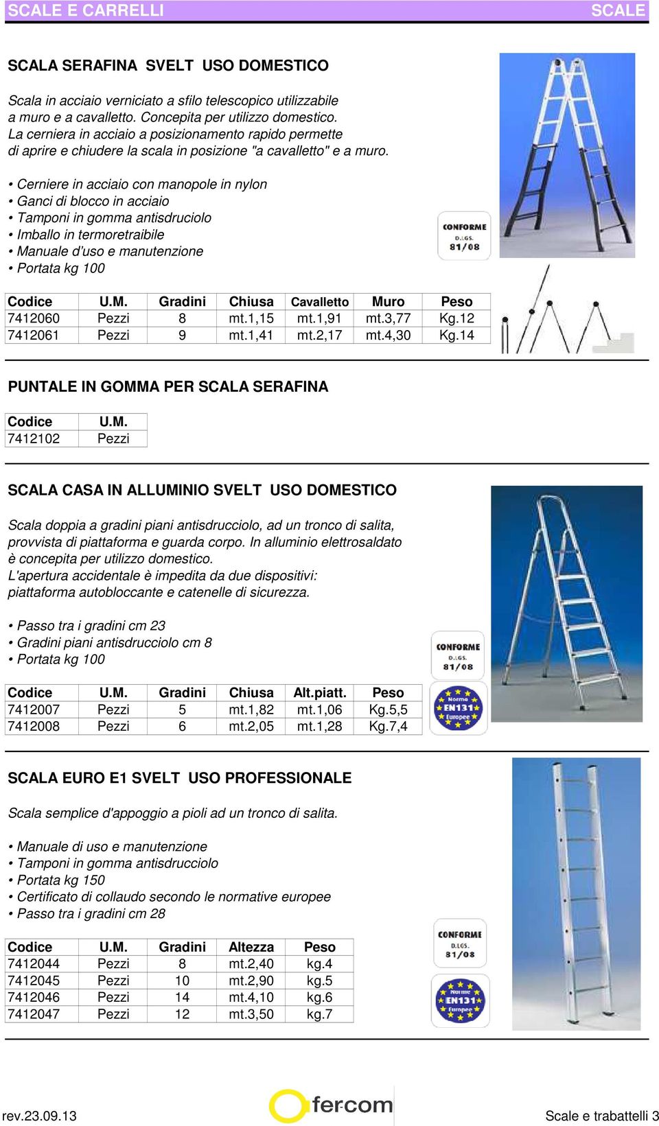 Cerniere in acciaio con manopole in nylon Ganci di blocco in acciaio Tamponi in gomma antisdruciolo Imballo in termoretraibile Portata kg 100 Codice U.M.