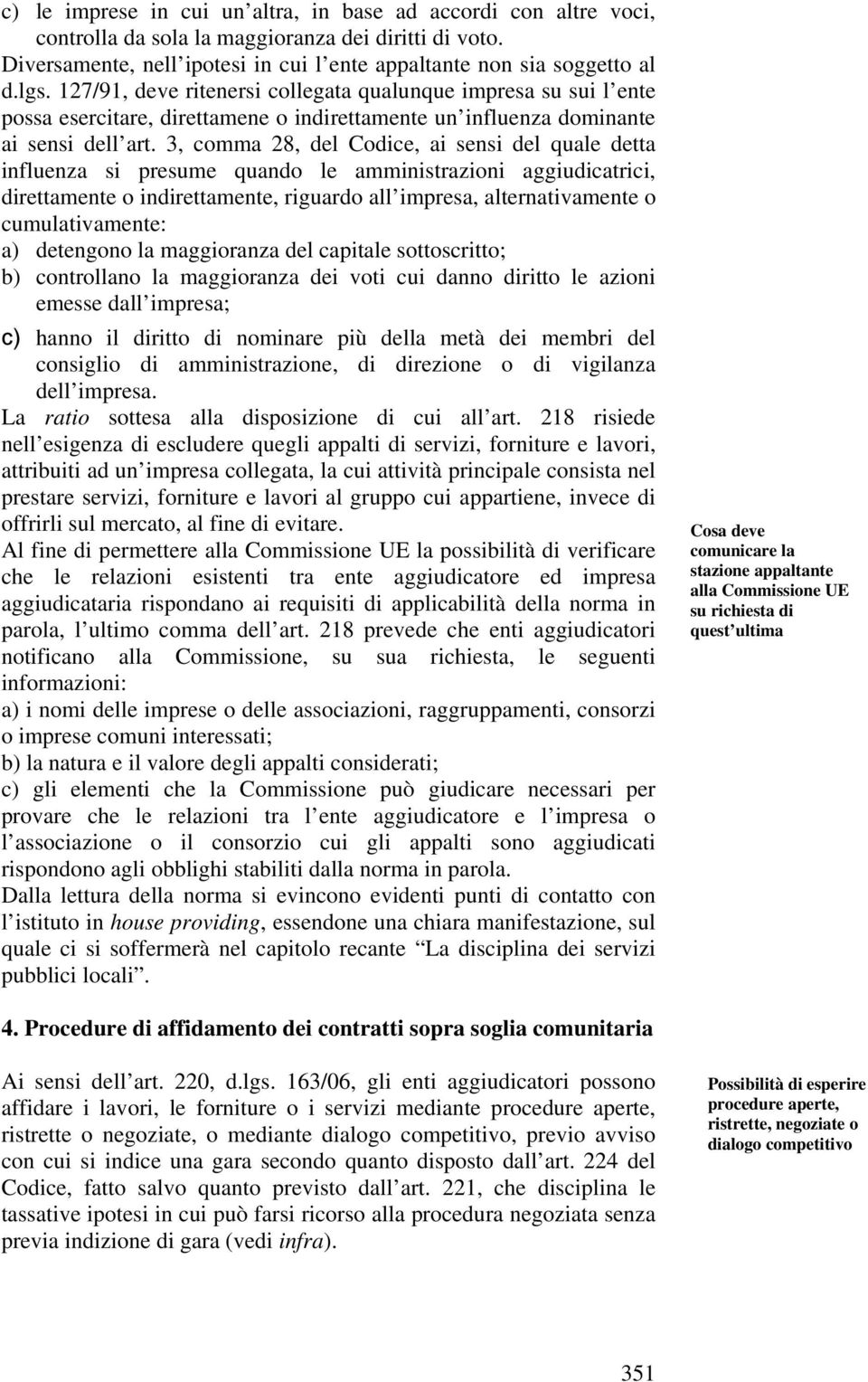 3, comma 28, del Codice, ai sensi del quale detta influenza si presume quando le amministrazioni aggiudicatrici, direttamente o indirettamente, riguardo all impresa, alternativamente o