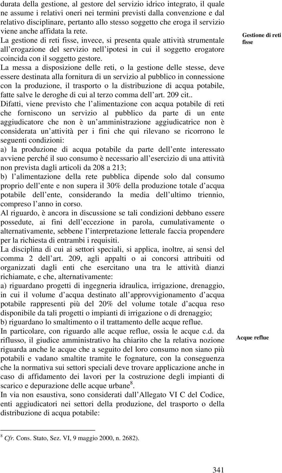 La gestione di reti fisse, invece, si presenta quale attività strumentale all erogazione del servizio nell ipotesi in cui il soggetto erogatore coincida con il soggetto gestore.