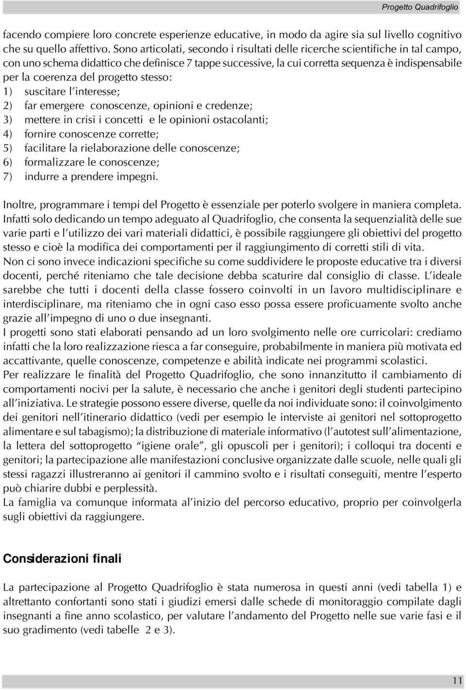 progetto stesso: 1) suscitare l interesse; 2) far emergere conoscenze, opinioni e credenze; 3) mettere in crisi i concetti e le opinioni ostacolanti; 4) fornire conoscenze corrette; 5) facilitare la