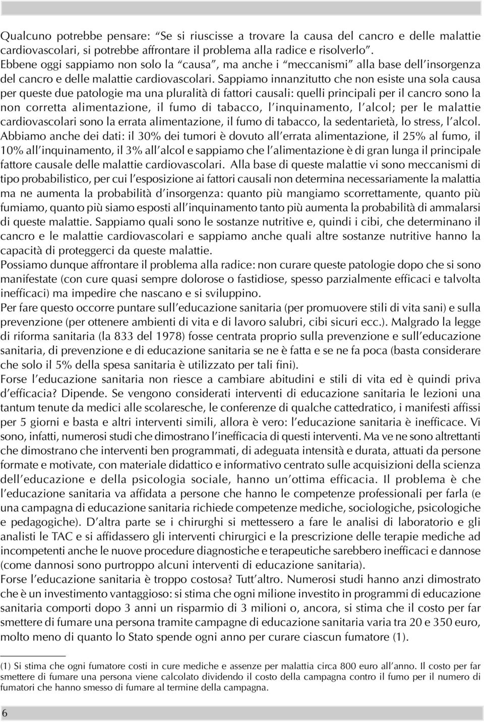 Sappiamo innanzitutto che non esiste una sola causa per queste due patologie ma una pluralità di fattori causali: quelli principali per il cancro sono la non corretta alimentazione, il fumo di