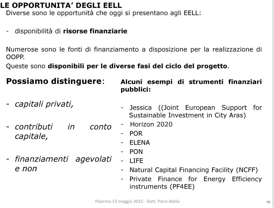 Possiamo distinguere: - capitali privati, - contributi in conto capitale, - finanziamenti agevolati e non Alcuni esempi di strumenti finanziari pubblici: - Jessica