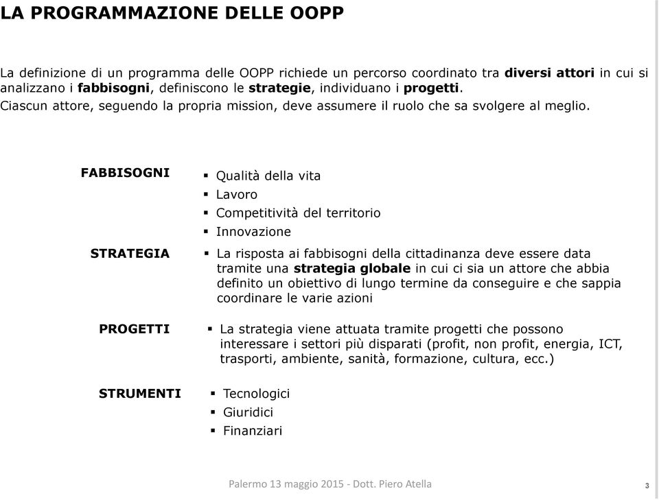 FABBISOGNI STRATEGIA PROGETTI Qualità della vita Lavoro Competitività del territorio Innovazione La risposta ai fabbisogni della cittadinanza deve essere data tramite una strategia globale in cui ci