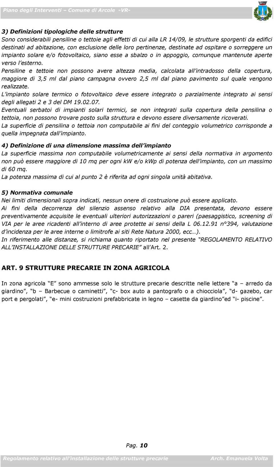 Pensiline e tettoie non possono avere altezza media, calcolata all intradosso della copertura, maggiore di 3,5 ml dal piano campagna ovvero 2,5 ml dal piano pavimento sul quale vengono realizzate.