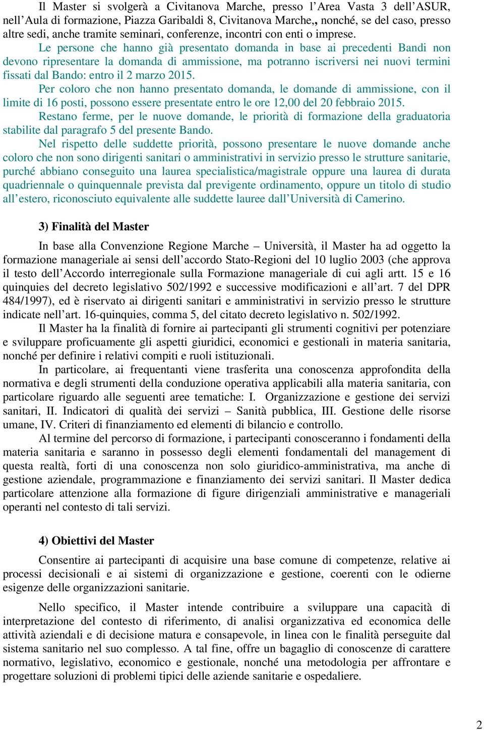 Le persone che hanno già presentato domanda in base ai precedenti Bandi non devono ripresentare la domanda di ammissione, ma potranno iscriversi nei nuovi termini fissati dal Bando: entro il 2 marzo