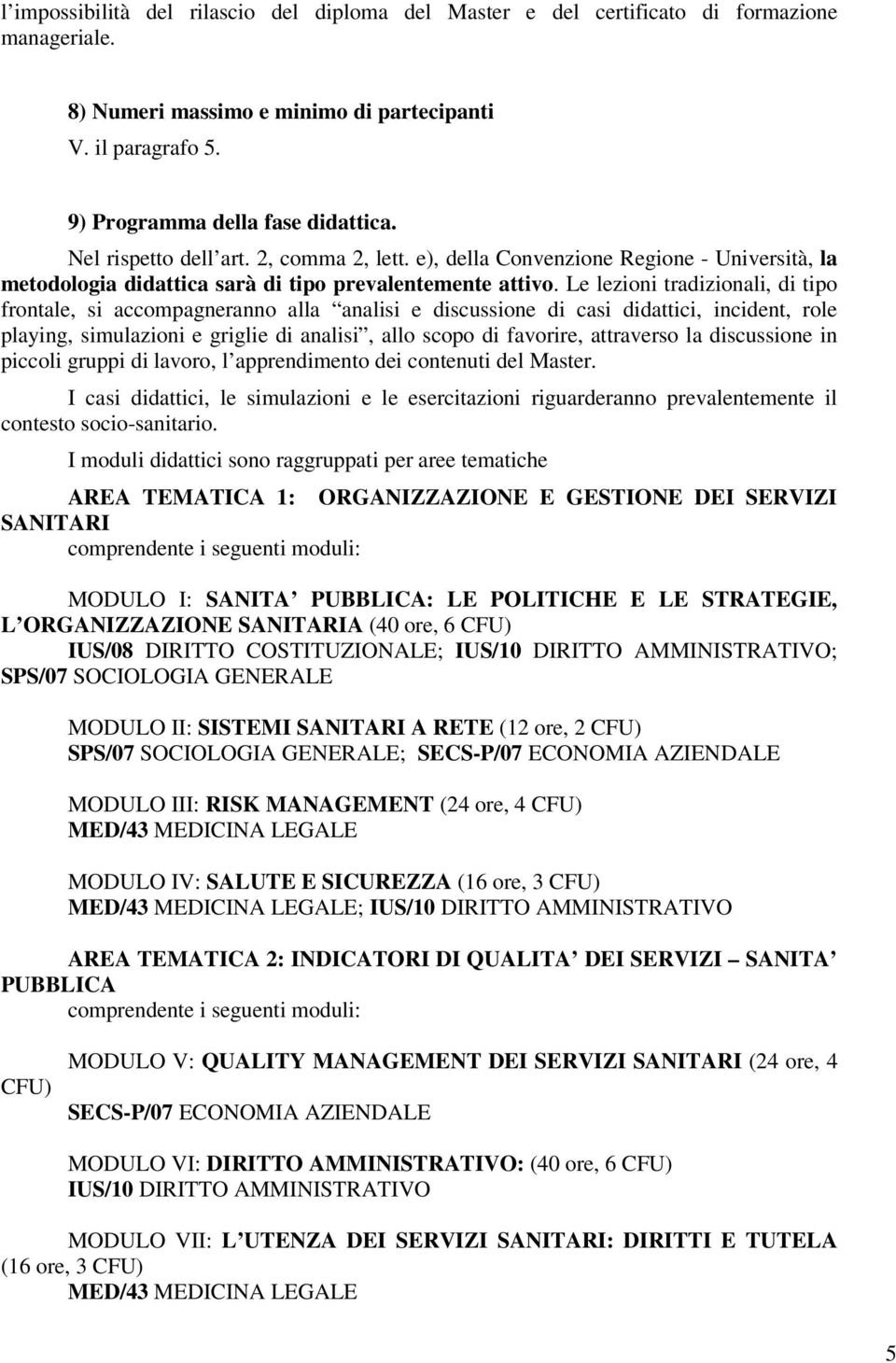 Le lezioni tradizionali, di tipo frontale, si accompagneranno alla analisi e discussione di casi didattici, incident, role playing, simulazioni e griglie di analisi, allo scopo di favorire,