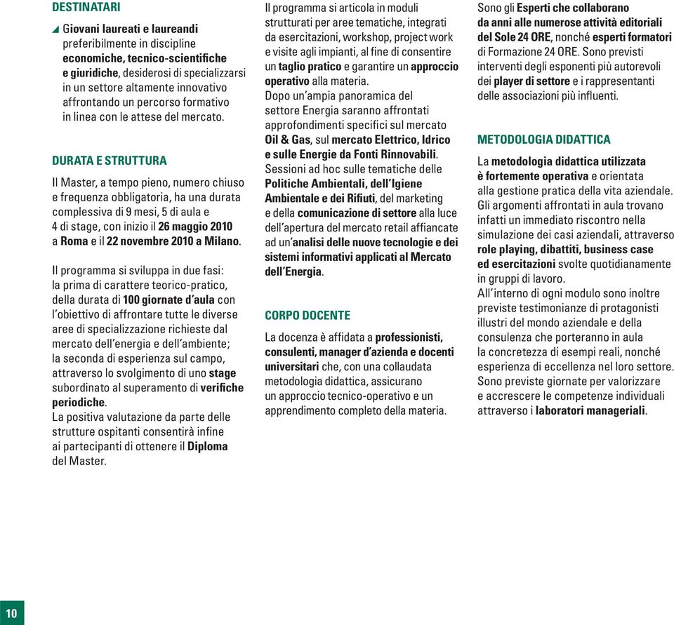 DURATA E STRUTTURA Il Master, a tempo pieno, numero chiuso e frequenza obbligatoria, ha una durata complessiva di 9 mesi, 5 di aula e 4 di stage, con inizio il 26 maggio 2010 a Roma e il 22 novembre