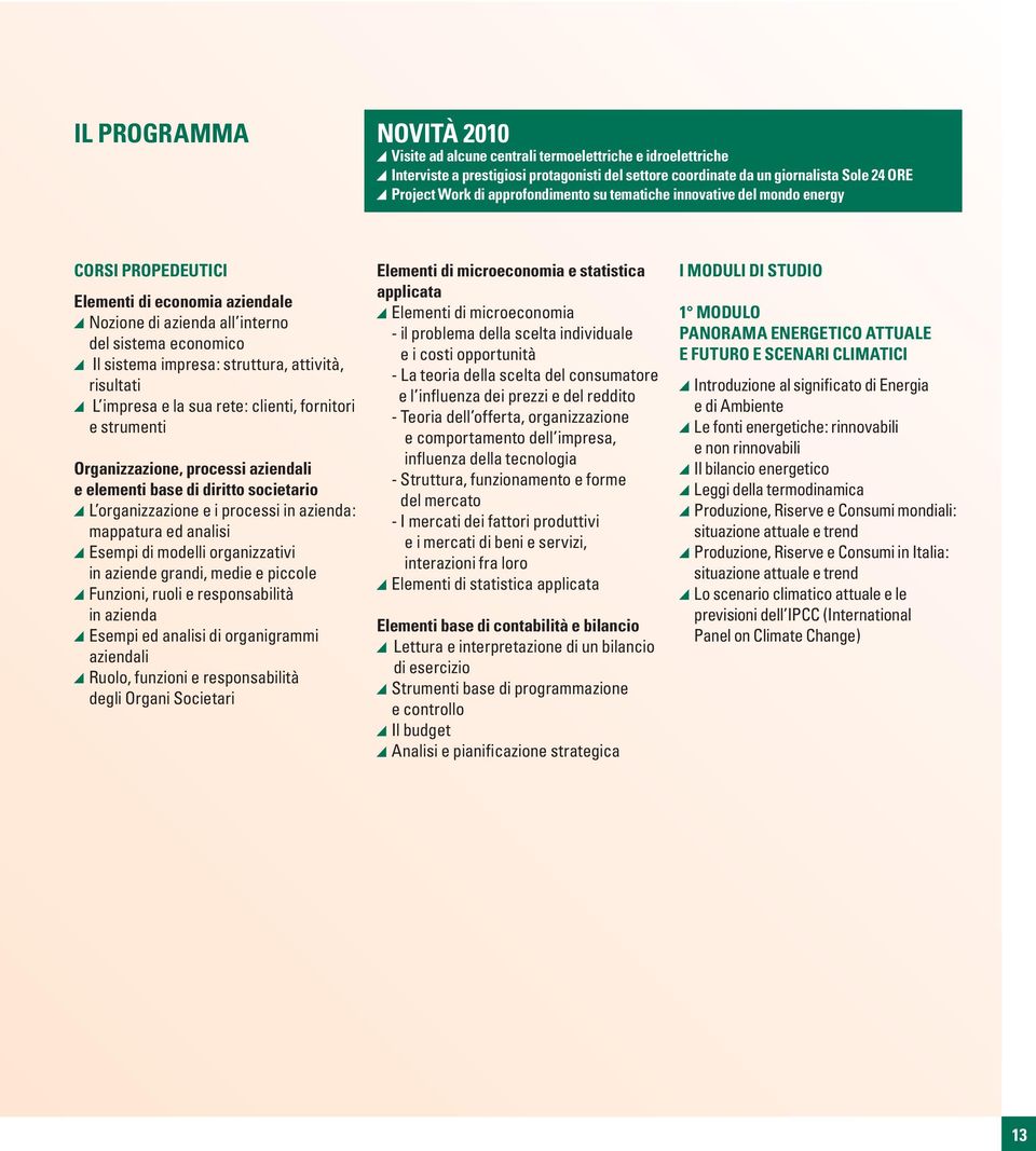 attività, risultati L impresa e la sua rete: clienti, fornitori e strumenti Organizzazione, processi aziendali e elementi base di diritto societario L organizzazione e i processi in azienda: