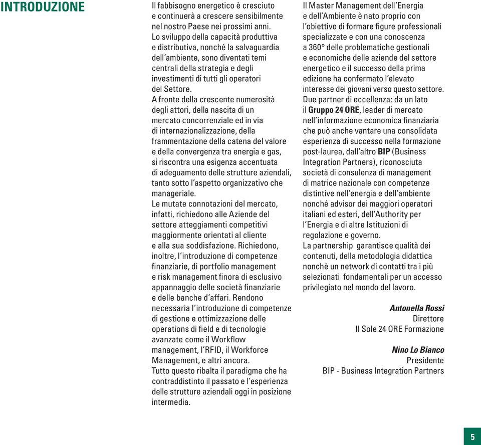 A fronte della crescente numerosità degli attori, della nascita di un mercato concorrenziale ed in via di internazionalizzazione, della frammentazione della catena del valore e della convergenza tra