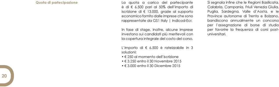 In fase di stage, inoltre, alcune imprese investono sui candidati più meritevoli con la copertura integrale del costo del corso. L importo di 6.