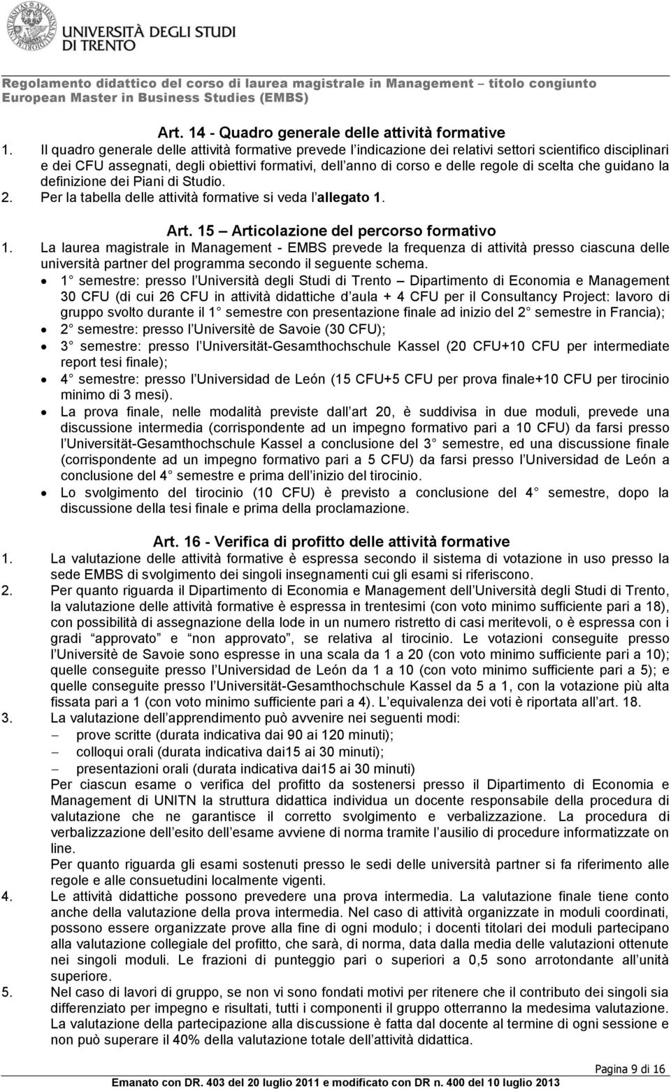 scelta che guidano la definizione dei Piani di Studio. 2. Per la tabella delle attività formative si veda l allegato 1. Art. 15 Articolazione del percorso formativo 1.