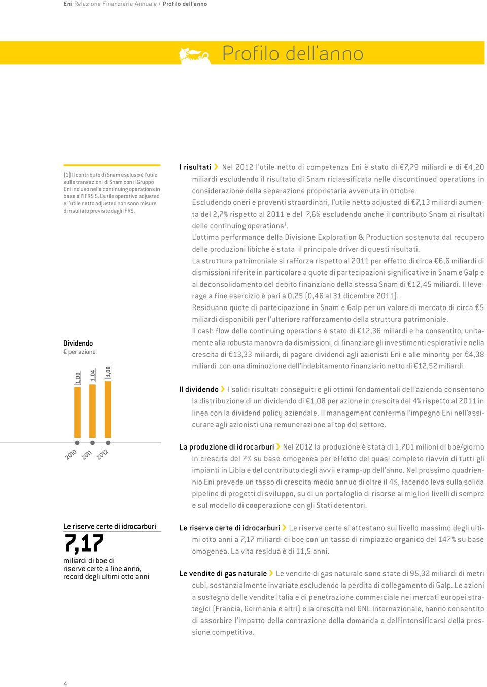 I risultati Nel 2012 l utile netto di competenza Eni è stato di 7,79 miliardi e di 4,20 miliardi escludendo il risultato di Snam riclassificata nelle discontinued operations in considerazione della